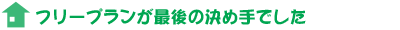 フリープランが最後の決め手でした