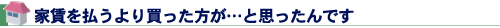 家賃を払うより買った方が…と思ったんです