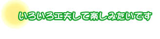 いろいろ工夫して楽しみたいです。小山さんご夫婦