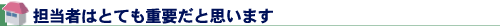担当者はとても重要だと思います