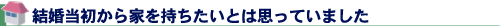 結婚当初から家を持ちたいとは思っていました