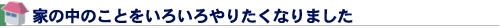 家の中のことをいろいろやりたくなりました