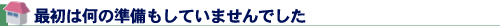 最初は何の準備もしていませんでした