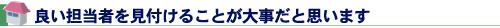 良い担当者を見付けることが大事だと思います