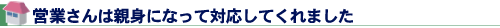 営業さんは親身になって対応してくれました