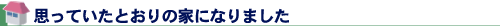 思っていたとおりの家になりました