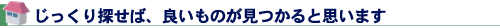 じっくり探せば、良いものが見つかると思います