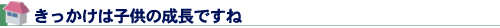 きっかけは子供の成長ですね