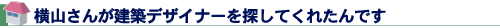 営業さんが建築デザイナーを探してくれたんです