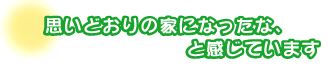 思いどおりの家になったな、
と感じています。松平さんご夫婦