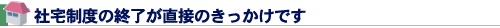 社宅制度の終了が直接のきっかけです