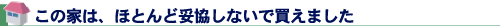 この家は、ほとんど妥協しないで買えました