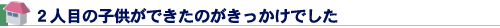 ２人目の子供ができたのがきっかけでした