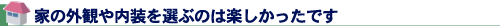 家の外観や内装を選ぶのは楽しかったです