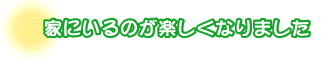 家にいるのが楽しくなりました。森さんファミリー