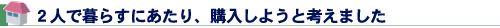 ２人で暮らすにあたり、購入しようと考えました