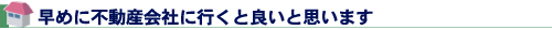 早めに不動産会社に行くと良いと思います