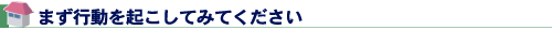 まず行動を起こしてみてください