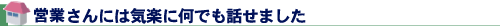 営業さんには気楽に何でも話せました