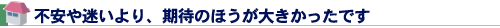 不安や迷いより、期待のほうが大きかったです