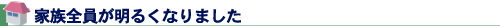 家族全員が明るくなりました