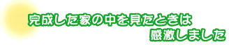 完成した家の中を見たときは感激しました。武藤さんファミリー
