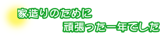 家造りのために頑張った一年でした。中嶋さんご夫妻