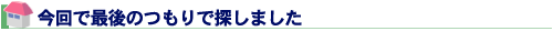 今回で最後のつもりで
探しました