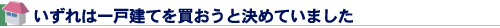 いずれは一戸建てを買おうと決めていました