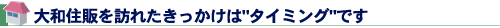 大和住販を訪れたきっかけはタイミングです