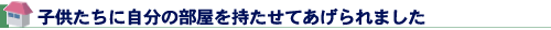 子供たちに自分の部屋を持たせてあげられました
