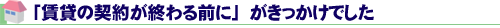 「賃貸の契約が終わる前に」がきっかけでした