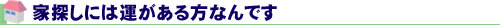 家探しには運がある方なんです