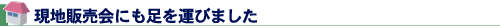 現地販売会にも足を運びました