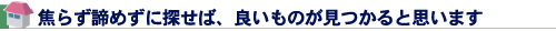 焦らず諦めずに探せば、良いものが見つかると思います