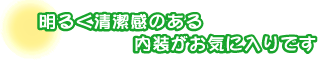 明るく清潔感のある内装がお気に入りです。大山さんファミリー