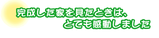 完成した家を見たときは、とても感動しました。佐藤さんファミリー