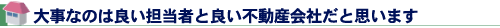 大事なのは良い担当者と良い不動産会社だと思います