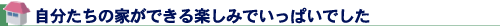 自分たちの家ができる楽しみでいっぱいでした