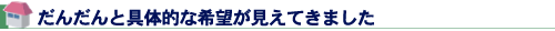 だんだんと具体的な希望が見えてきました