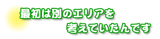 最初は別のエリアを考えていたんです。高橋さんご夫婦