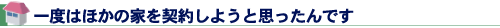 一度はほかの家を契約しようと思ったんです