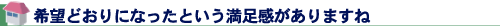 希望どおりになったという満足感がありますね