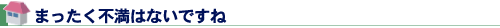 まったく不満はないですね
