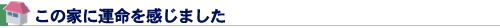 この家に運命を感じました