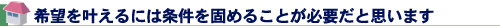 希望を叶えるには条件を固めることが必要だと思います