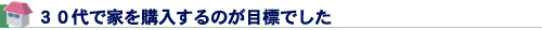３０代で家を購入するのが目標でした