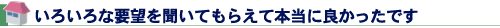 いろいろな要望を聞いてもらえて本当に良かったです
