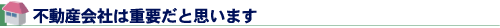 不動産会社は重要だと思います