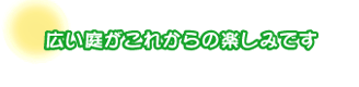 広い庭がこれからの楽しみです。山越さんファミリー